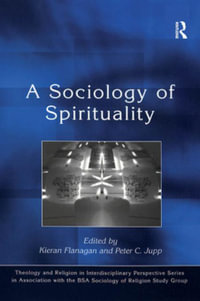 A Sociology of Spirituality : Theology and Religion in Interdisciplinary Perspective Series in Association with the BSA Sociology of Religion Study Group - Peter C. Jupp