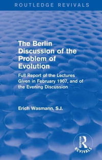 The Berlin Discussion of the Problem of Evolution : Full Report of the Lectures Given in February 1907, and of the Evening Discussion - S.J. Erich Wasmann