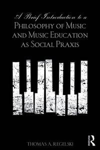 A Brief Introduction to A Philosophy of Music and Music Education as Social Praxis - Thomas A. Regelski