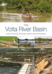 The Volta River Basin : Water for Food, Economic Growth and Environment - Timothy O. Williams