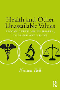 Health and Other Unassailable Values : Reconfigurations of Health, Evidence and Ethics - Kirsten Bell