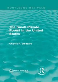 The Small Private Forest in the United States (Routledge Revivals) : Routledge Revivals - Charles H. Stoddard