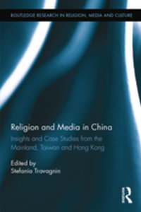 Religion and Media in China : Insights and Case Studies from the Mainland, Taiwan and Hong Kong - Stefania Travagnin