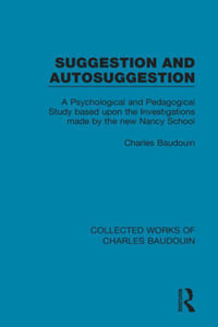 Suggestion and Autosuggestion : A Psychological and Pedagogical Study Based Upon the Investigations Made by the New Nancy School - Charles Baudouin