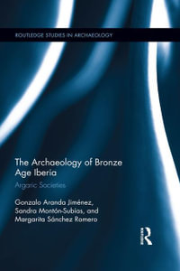 The Archaeology of Bronze Age Iberia : Argaric Societies - Gonzalo Jimenez