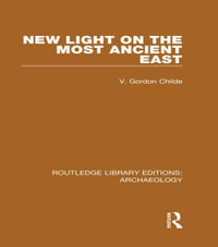 New Light on the Most Ancient East : Routledge Library Editions: Archaeology - V. Gordon Childe