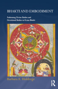 Bhakti and Embodiment : Fashioning Divine Bodies and Devotional Bodies in Krsna Bhakti - Barbara A. Holdrege