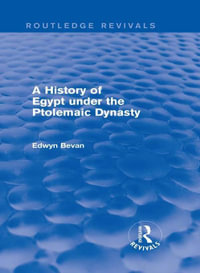 A History of Egypt under the Ptolemaic Dynasty (Routledge Revivals) : Routledge Revivals - Edwyn Bevan