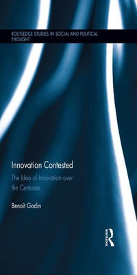 Innovation Contested : The Idea of Innovation Over the Centuries - Benoît Godin