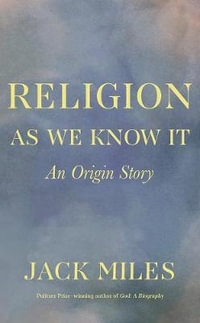 Religion as We Know It : An Origin Story - Jack Miles