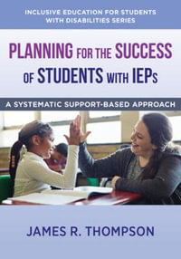 Planning for the Success of Students with IEPs : A Systematic, Supports-Based Approach (Inclusive Education for Students with Disabilities) - James R. Thompson