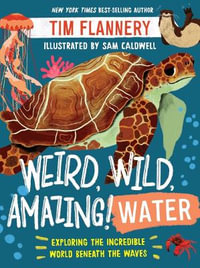 Weird, Wild, Amazing! Water : Exploring the Incredible World Beneath the Waves - Tim Flannery