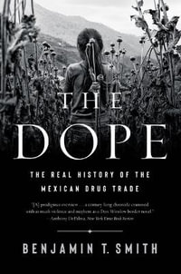 The Dope : The Real History of the Mexican Drug Trade - Benjamin T. Smith