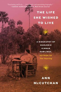 The Life She Wished to Live : A Biography of Marjorie Kinnan Rawlings, author of The Yearling - Ann McCutchan