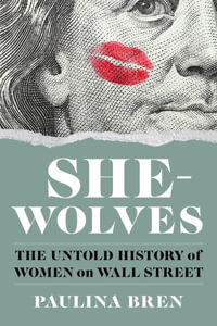 She-Wolves : The Untold History of Women on Wall Street - Paulina Bren