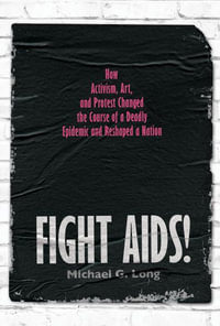 Fight AIDS! : How Activism, Art, and Protest Changed the Course of a Deadly Epidemic and Reshaped a Nation - Michael G. Long