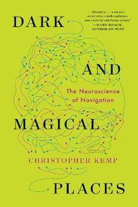 Dark and Magical Places : The Neuroscience of Navigation - Christopher Kemp