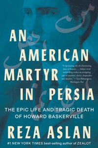 An American Martyr in Persia : The Epic Life and Tragic Death of Howard Baskerville - Reza Aslan