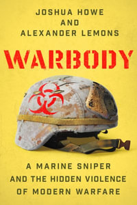 Warbody - A Marine Sniper and the Hidden Violence of Modern Warfare : A Marine Sniper and the Hidden Violence of Modern Warfare - Joshua Howe