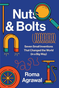 Nuts and Bolts : Seven Small Inventions That Changed the World in a Big Way - Roma Agrawal