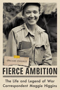 Fierce Ambition : The Life and Legend of War Correspondent Maggie Higgins - Jennet Conant