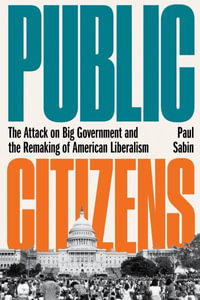 Public Citizens : The Attack on Big Government and the Remaking of American Liberalism - Paul Sabin