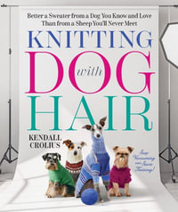 Knitting with Dog Hair : Better a Sweater from a Dog You Know and Love Than from a Sheep You'll Never Meet - Kendall Crolius