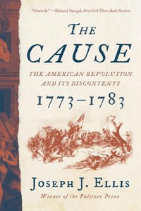 The Cause : The American Revolution and its Discontents, 1773-1783 - Joseph J. Ellis