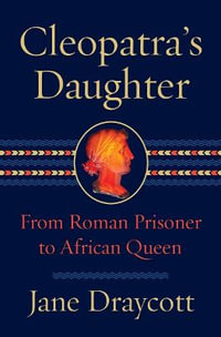 Cleopatra's Daughter : From Roman Prisoner to African Queen - Jane Draycott