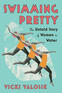 Swimming Pretty : The Untold Story of Women in Water - Vicki Valosik