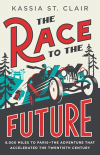 The Race to the Future : 8,000 Miles to Paris - The Adventure That Accelerated the Twentieth Century - Kassia St Clair