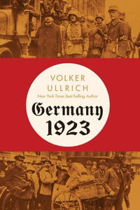 Germany 1923 : Hyperinflation, Hitler's Putsch, and Democracy in Crisis - Volker Ullrich