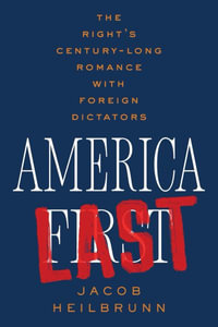 America Last : The Right's Century-Long Romance with Foreign Dictators - Jacob Heilbrunn