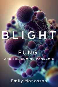 Blight : Fungi and the Coming Pandemic - Emily Monosson