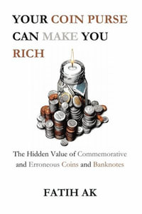 Your Coin Purse Can Make You Rich : The Hidden Value of Commemorative and Erroneous Coins and Banknotes - Fatih AK