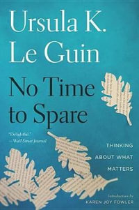 No Time to Spare : Thinking about What Matters - Ursula K Le Guin