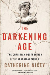 The Darkening Age : The Christian Destruction of the Classical World - Catherine Nixey