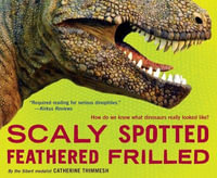 Scaly Spotted Feathered Frilled : How Do We Know What Dinosaurs Really Looked Like? - Catherine Thimmesh