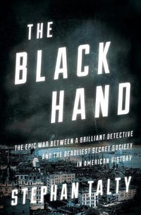 The Black Hand : The Epic War Between a Brilliant Detective and the Deadliest Secret Society in American History - Stephan Talty