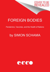 Foreign Bodies : Pandemics, Vaccines, and the Health of Nations - Simon Schama