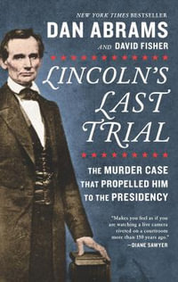 LINCOLNS LAST TRIAL : The Murder Case That Propelled Him to the Presidency - Dan Abrams