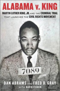 Alabama V. King : Martin Luther King Jr. and the Criminal Trial That Launched the Civil Rights Movement - Dan Abrams