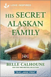 His Secret Alaskan Family : An Uplifting Inspirational Romance - Belle Calhoune