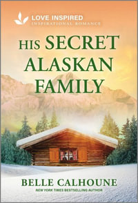 His Secret Alaskan Family : An Uplifting Inspirational Romance - Belle Calhoune