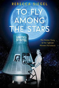 To Fly Among the Stars : The Hidden Story of the Fight for Women Astronauts (Scholastic Focus) - Rebecca Siegel