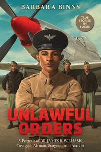 Unlawful Orders : A Portrait of Dr. James B. Williams, Tuskegee Airman, Surgeon, and Activist (Scholastic Focus) - Barbara Binns