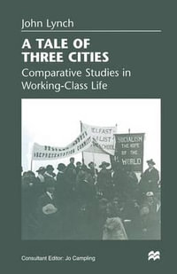 A Tale of Three Cities : Comparative Studies in Working-Class Life - John Lynch