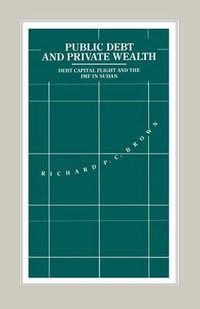 Public Debt and Private Wealth : Debt, Capital Flight and the IMF in Sudan - Richard P.C. Brown