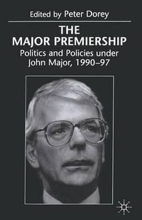 The Major Premiership : Politics and Policies under John Major, 1990-97 - Peter Dorey