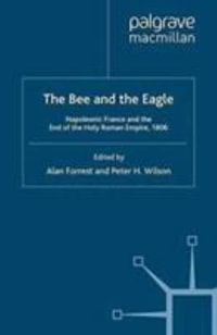 The Bee and the Eagle : Napoleonic France and the End of the Holy Roman Empire, 1806 - Alan Forrest